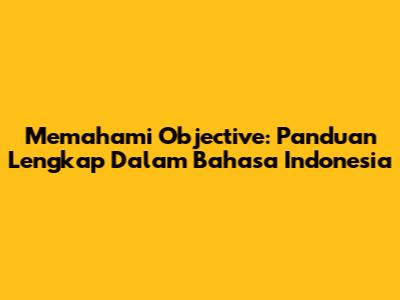 Memahami Objective: Panduan Lengkap Dalam Bahasa Indonesia