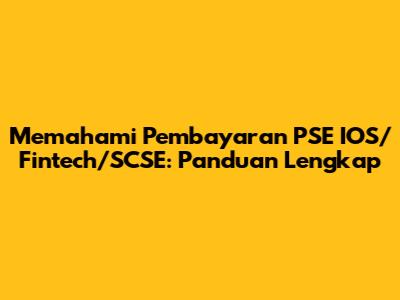 Memahami Pembayaran PSE IOS/Fintech/SCSE: Panduan Lengkap