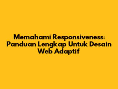 Memahami Responsiveness: Panduan Lengkap Untuk Desain Web Adaptif