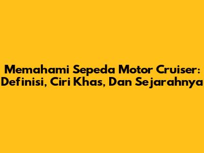 Memahami Sepeda Motor Cruiser: Definisi, Ciri Khas, Dan Sejarahnya