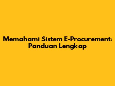 Memahami Sistem E-Procurement: Panduan Lengkap