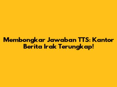Membongkar Jawaban TTS: Kantor Berita Irak Terungkap!