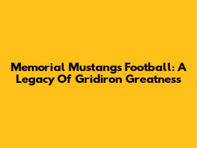 Memorial Mustangs Football: A Legacy Of Gridiron Greatness