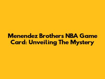 Menendez Brothers NBA Game Card: Unveiling The Mystery