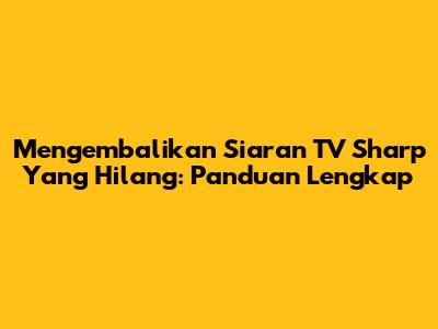 Mengembalikan Siaran TV Sharp Yang Hilang: Panduan Lengkap