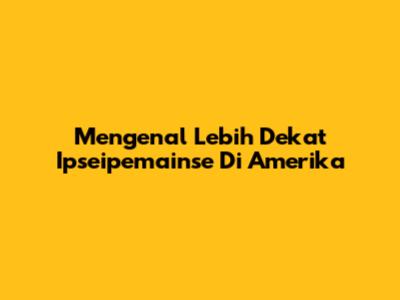 Mengenal Lebih Dekat Ipseipemainse Di Amerika