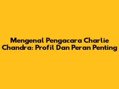Mengenal Pengacara Charlie Chandra: Profil Dan Peran Penting