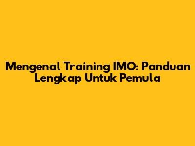 Mengenal Training IMO: Panduan Lengkap Untuk Pemula