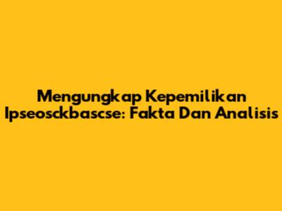 Mengungkap Kepemilikan Ipseosckbascse: Fakta Dan Analisis