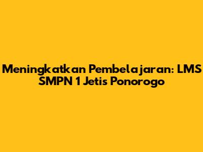 Meningkatkan Pembelajaran: LMS SMPN 1 Jetis Ponorogo