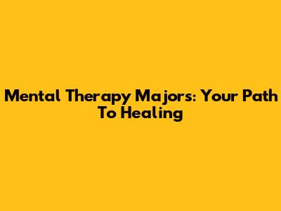 Mental Therapy Majors: Your Path To Healing