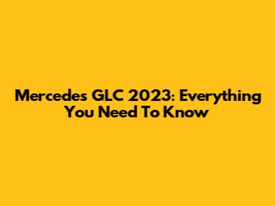 Mercedes GLC 2023: Everything You Need To Know
