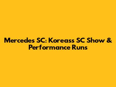 Mercedes SC: Koreas's SC Show & Performance Runs