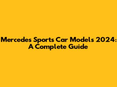 Mercedes Sports Car Models 2024: A Complete Guide