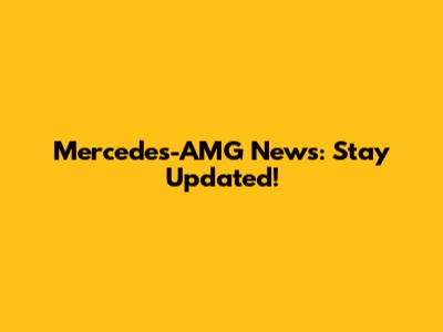 Mercedes-AMG News: Stay Updated!