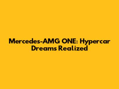 Mercedes-AMG ONE: Hypercar Dreams Realized