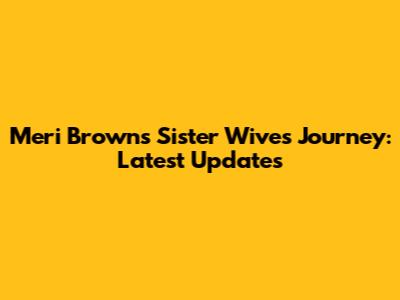 Meri Brown's Sister Wives Journey: Latest Updates