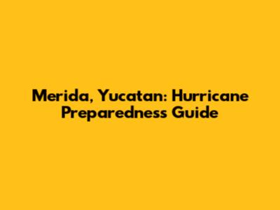 Merida, Yucatan: Hurricane Preparedness Guide