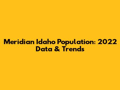 Meridian Idaho Population: 2022 Data & Trends