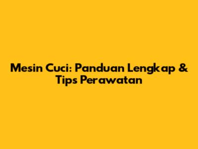 Mesin Cuci: Panduan Lengkap & Tips Perawatan