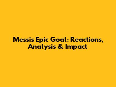 Messi's Epic Goal: Reactions, Analysis & Impact