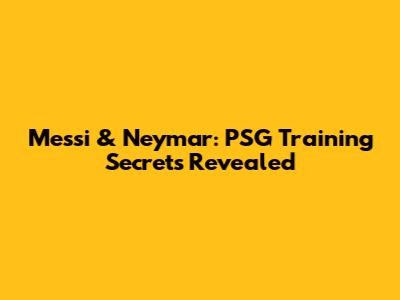 Messi & Neymar: PSG Training Secrets Revealed