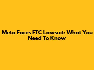 Meta Faces FTC Lawsuit: What You Need To Know