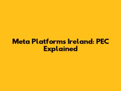 Meta Platforms Ireland: PEC Explained