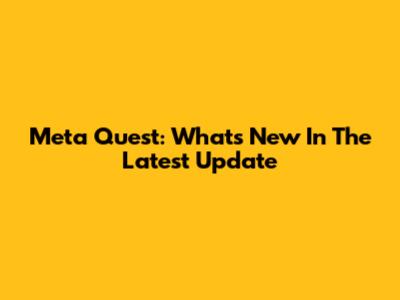 Meta Quest: What's New In The Latest Update