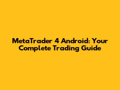MetaTrader 4 Android: Your Complete Trading Guide