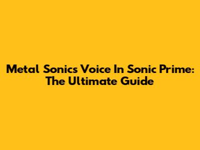 Metal Sonic's Voice In Sonic Prime: The Ultimate Guide