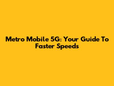 Metro Mobile 5G: Your Guide To Faster Speeds