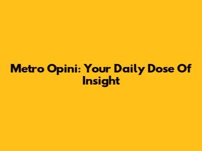 Metro Opini: Your Daily Dose Of Insight