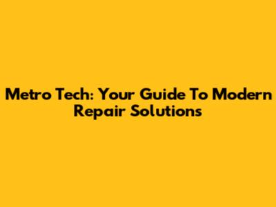 Metro Tech: Your Guide To Modern Repair Solutions
