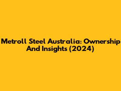 Metroll Steel Australia: Ownership And Insights (2024)