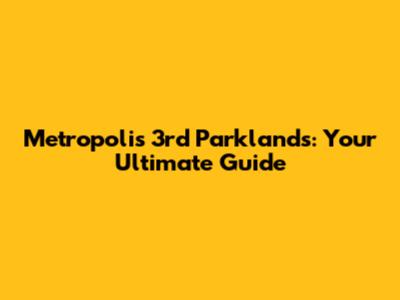 Metropolis 3rd Parklands: Your Ultimate Guide