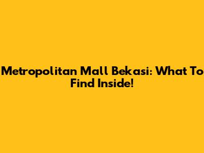 Metropolitan Mall Bekasi: What To Find Inside!