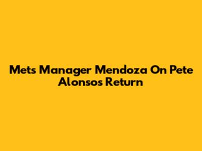 Mets Manager Mendoza On Pete Alonso's Return