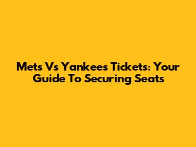Mets Vs Yankees Tickets: Your Guide To Securing Seats