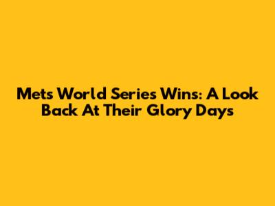 Mets World Series Wins: A Look Back At Their Glory Days
