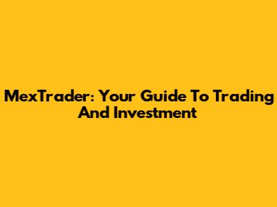 MexTrader: Your Guide To Trading And Investment
