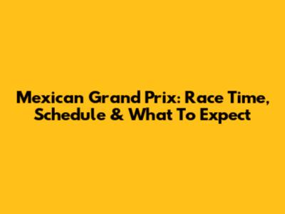Mexican Grand Prix: Race Time, Schedule & What To Expect