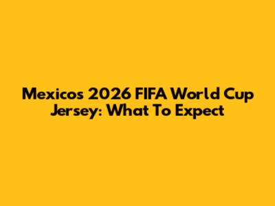 Mexico's 2026 FIFA World Cup Jersey: What To Expect