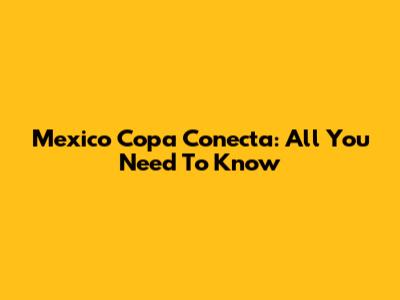 Mexico Copa Conecta: All You Need To Know