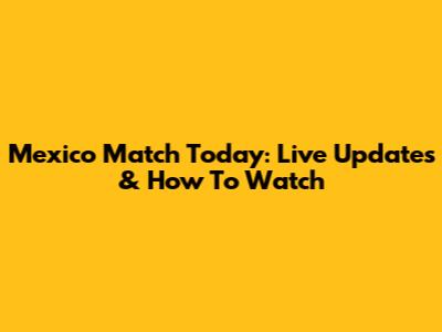 Mexico Match Today: Live Updates & How To Watch