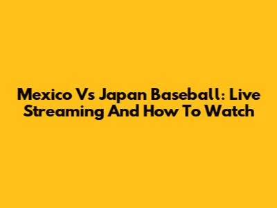 Mexico Vs Japan Baseball: Live Streaming And How To Watch