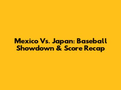 Mexico Vs. Japan: Baseball Showdown & Score Recap