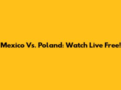 Mexico Vs. Poland: Watch Live Free!