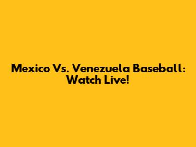 Mexico Vs. Venezuela Baseball: Watch Live!