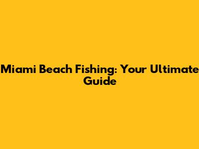 Miami Beach Fishing: Your Ultimate Guide